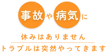事故や病気に休みはありませんトラブルは突然やってきます