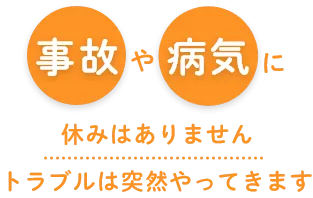 事故や病気に休みはありませんトラブルは突然やってきま